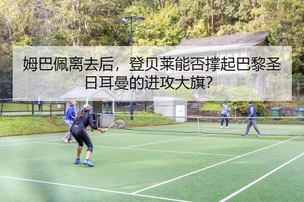 姆巴佩离去后，登贝莱能否撑起巴黎圣日耳曼的进攻大旗？